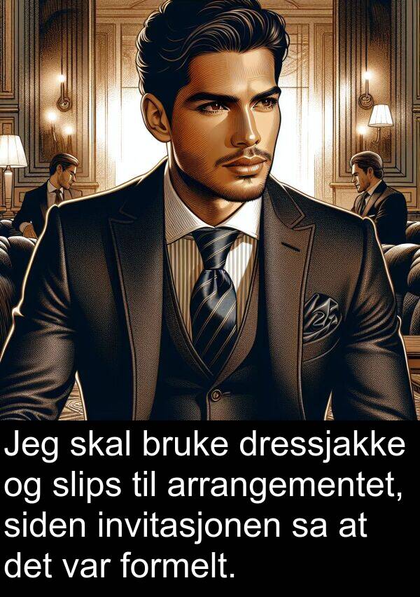 formelt: Jeg skal bruke dressjakke og slips til arrangementet, siden invitasjonen sa at det var formelt.