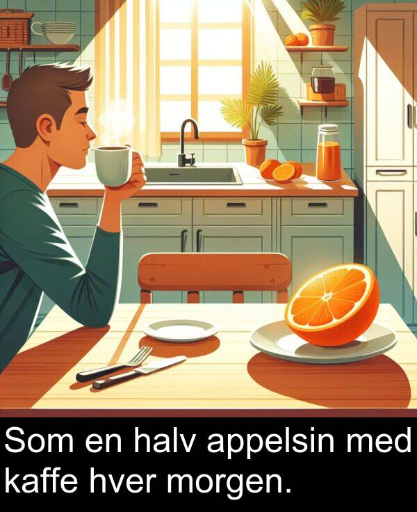 hver: Som en halv appelsin med kaffe hver morgen.