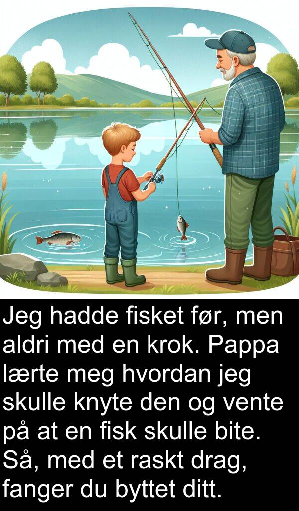 raskt: Jeg hadde fisket før, men aldri med en krok. Pappa lærte meg hvordan jeg skulle knyte den og vente på at en fisk skulle bite. Så, med et raskt drag, fanger du byttet ditt.