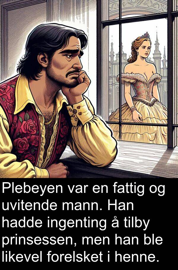 fattig: Plebeyen var en fattig og uvitende mann. Han hadde ingenting å tilby prinsessen, men han ble likevel forelsket i henne.