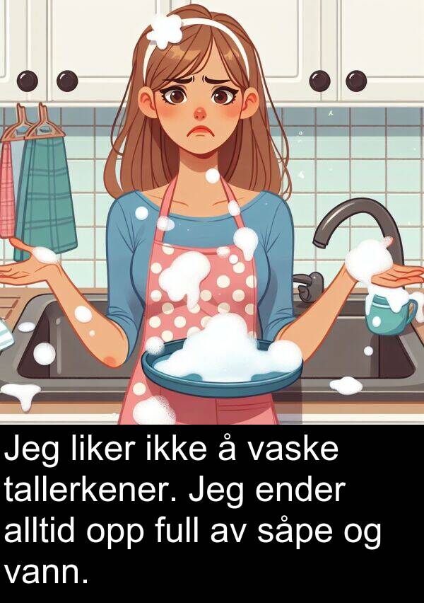 såpe: Jeg liker ikke å vaske tallerkener. Jeg ender alltid opp full av såpe og vann.