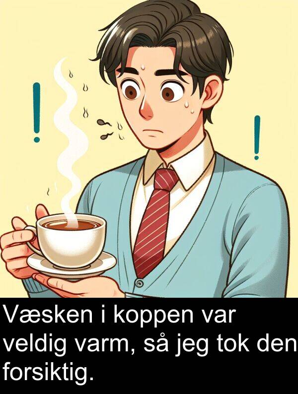 forsiktig: Væsken i koppen var veldig varm, så jeg tok den forsiktig.