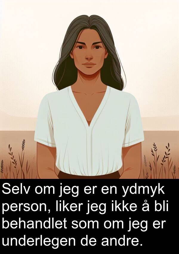 underlegen: Selv om jeg er en ydmyk person, liker jeg ikke å bli behandlet som om jeg er underlegen de andre.