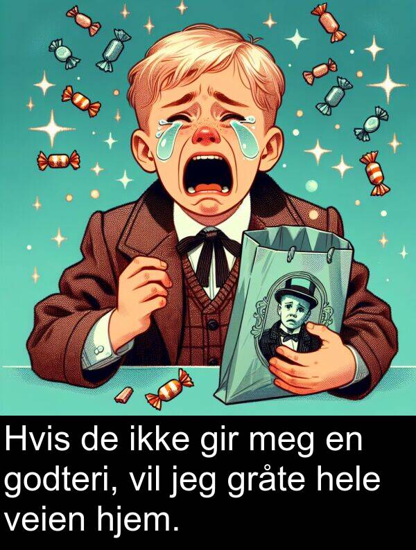 gir: Hvis de ikke gir meg en godteri, vil jeg gråte hele veien hjem.