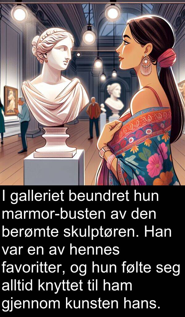 berømte: I galleriet beundret hun marmor-busten av den berømte skulptøren. Han var en av hennes favoritter, og hun følte seg alltid knyttet til ham gjennom kunsten hans.