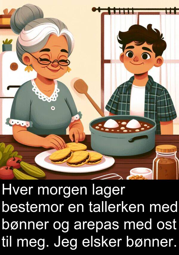 ost: Hver morgen lager bestemor en tallerken med bønner og arepas med ost til meg. Jeg elsker bønner.