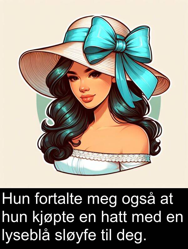 også: Hun fortalte meg også at hun kjøpte en hatt med en lyseblå sløyfe til deg.