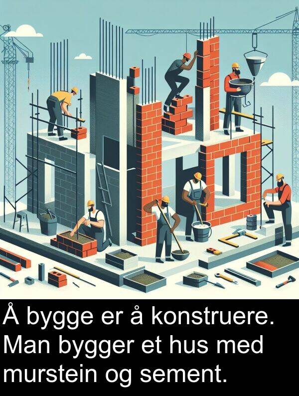 sement: Å bygge er å konstruere. Man bygger et hus med murstein og sement.