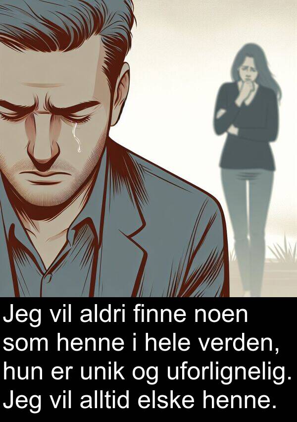 uforlignelig: Jeg vil aldri finne noen som henne i hele verden, hun er unik og uforlignelig. Jeg vil alltid elske henne.