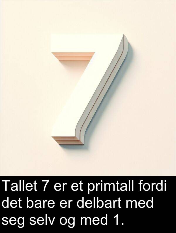 selv: Tallet 7 er et primtall fordi det bare er delbart med seg selv og med 1.