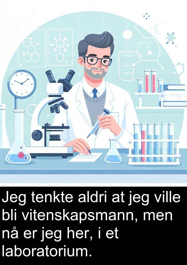 ville: Jeg tenkte aldri at jeg ville bli vitenskapsmann, men nå er jeg her, i et laboratorium.