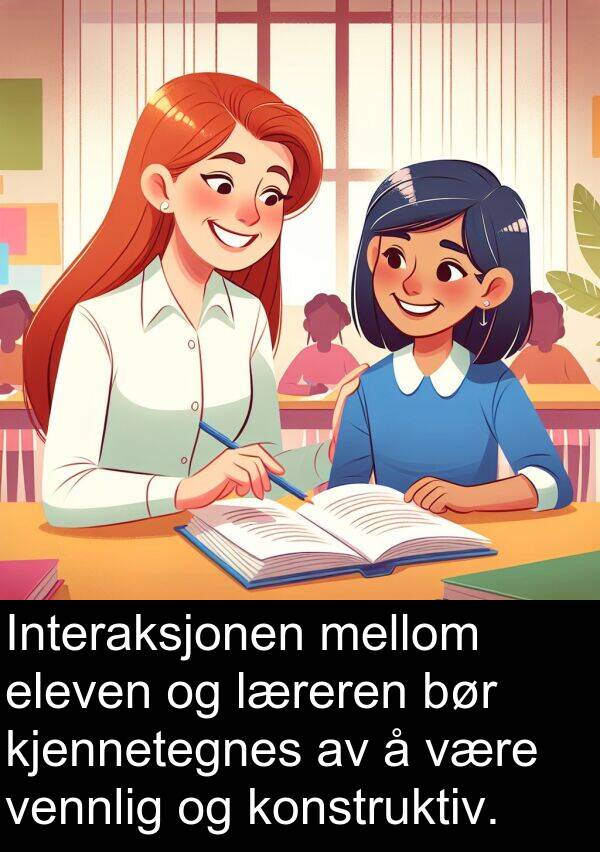 kjennetegnes: Interaksjonen mellom eleven og læreren bør kjennetegnes av å være vennlig og konstruktiv.