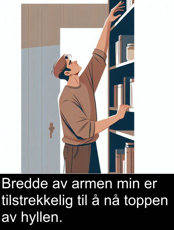 armen: Bredde av armen min er tilstrekkelig til å nå toppen av hyllen.