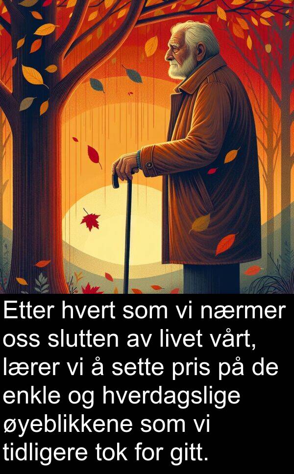 hvert: Etter hvert som vi nærmer oss slutten av livet vårt, lærer vi å sette pris på de enkle og hverdagslige øyeblikkene som vi tidligere tok for gitt.