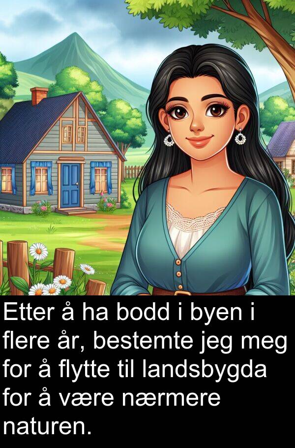 flytte: Etter å ha bodd i byen i flere år, bestemte jeg meg for å flytte til landsbygda for å være nærmere naturen.