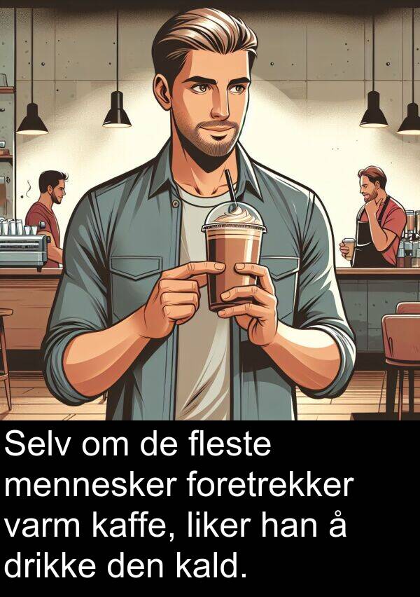 fleste: Selv om de fleste mennesker foretrekker varm kaffe, liker han å drikke den kald.