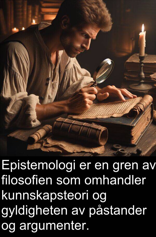 omhandler: Epistemologi er en gren av filosofien som omhandler kunnskapsteori og gyldigheten av påstander og argumenter.