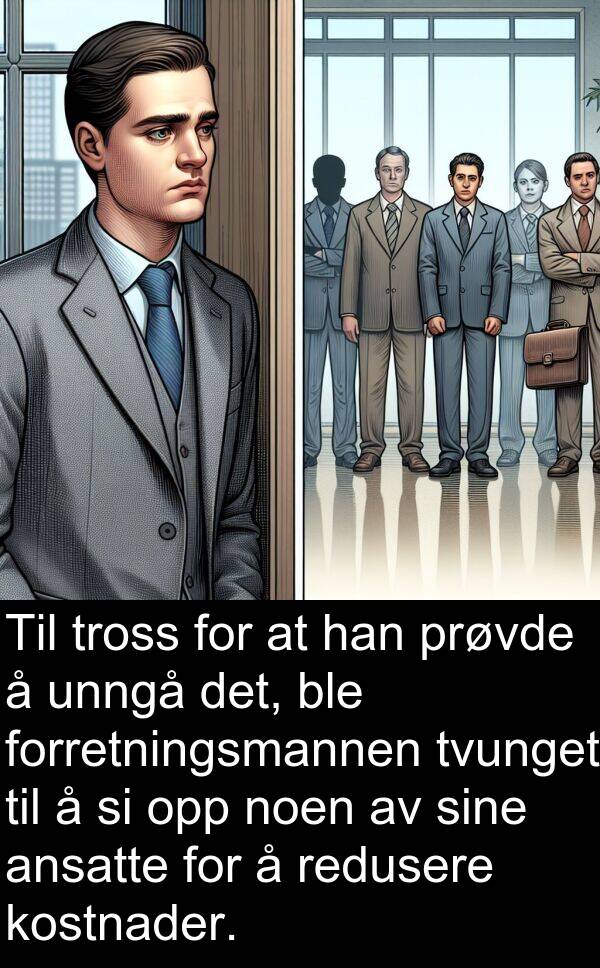redusere: Til tross for at han prøvde å unngå det, ble forretningsmannen tvunget til å si opp noen av sine ansatte for å redusere kostnader.