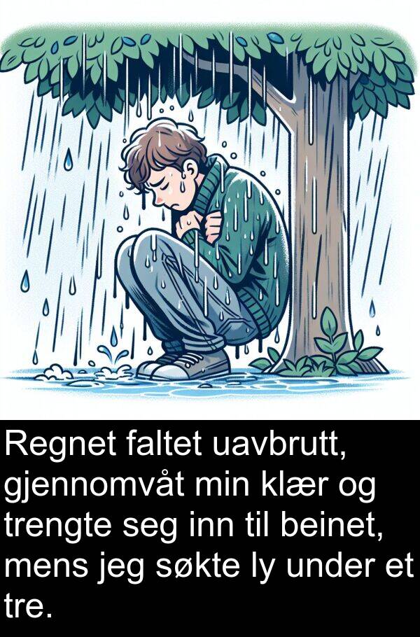 beinet: Regnet faltet uavbrutt, gjennomvåt min klær og trengte seg inn til beinet, mens jeg søkte ly under et tre.