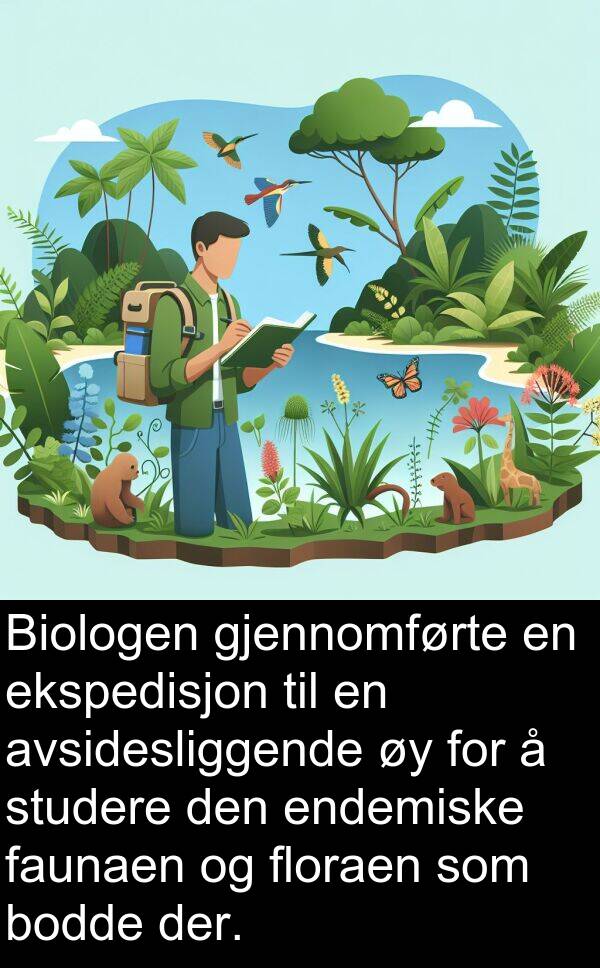 faunaen: Biologen gjennomførte en ekspedisjon til en avsidesliggende øy for å studere den endemiske faunaen og floraen som bodde der.