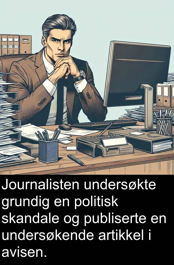 grundig: Journalisten undersøkte grundig en politisk skandale og publiserte en undersøkende artikkel i avisen.