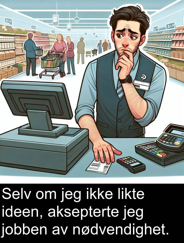 aksepterte: Selv om jeg ikke likte ideen, aksepterte jeg jobben av nødvendighet.