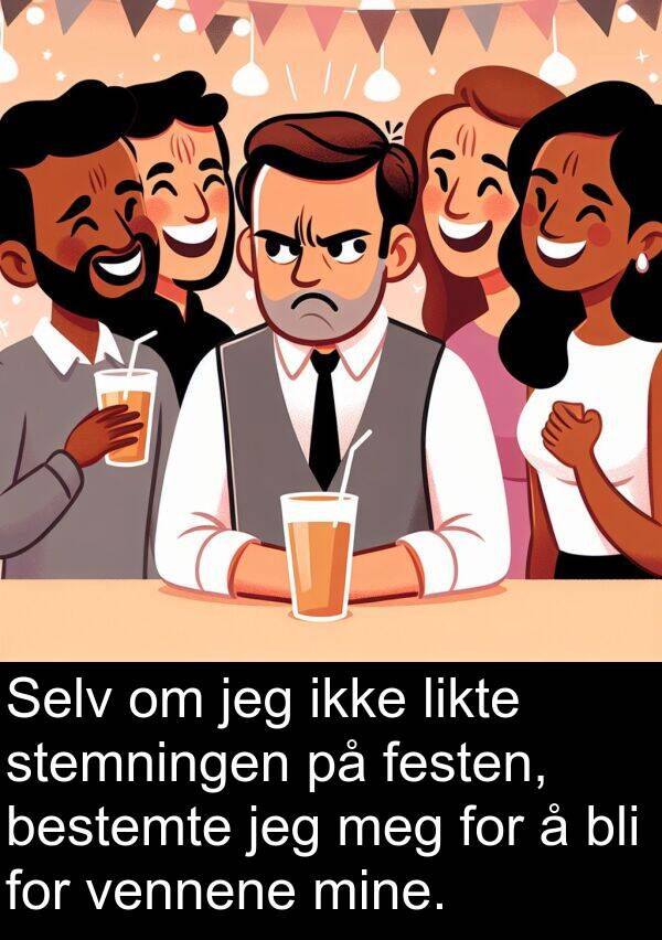 festen: Selv om jeg ikke likte stemningen på festen, bestemte jeg meg for å bli for vennene mine.