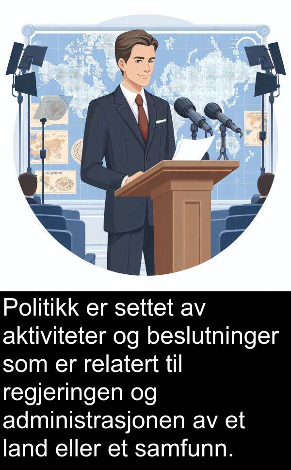 regjeringen: Politikk er settet av aktiviteter og beslutninger som er relatert til regjeringen og administrasjonen av et land eller et samfunn.