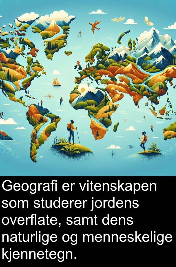 overflate: Geografi er vitenskapen som studerer jordens overflate, samt dens naturlige og menneskelige kjennetegn.