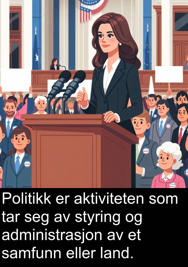 tar: Politikk er aktiviteten som tar seg av styring og administrasjon av et samfunn eller land.