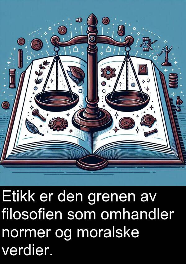 omhandler: Etikk er den grenen av filosofien som omhandler normer og moralske verdier.