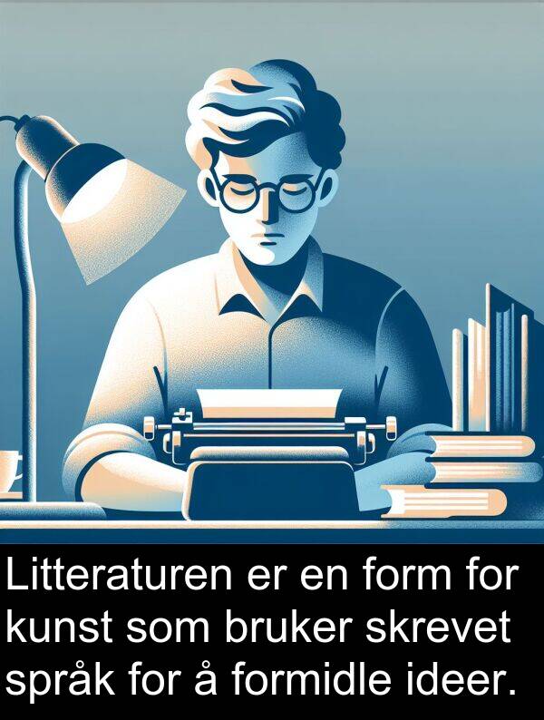 form: Litteraturen er en form for kunst som bruker skrevet språk for å formidle ideer.