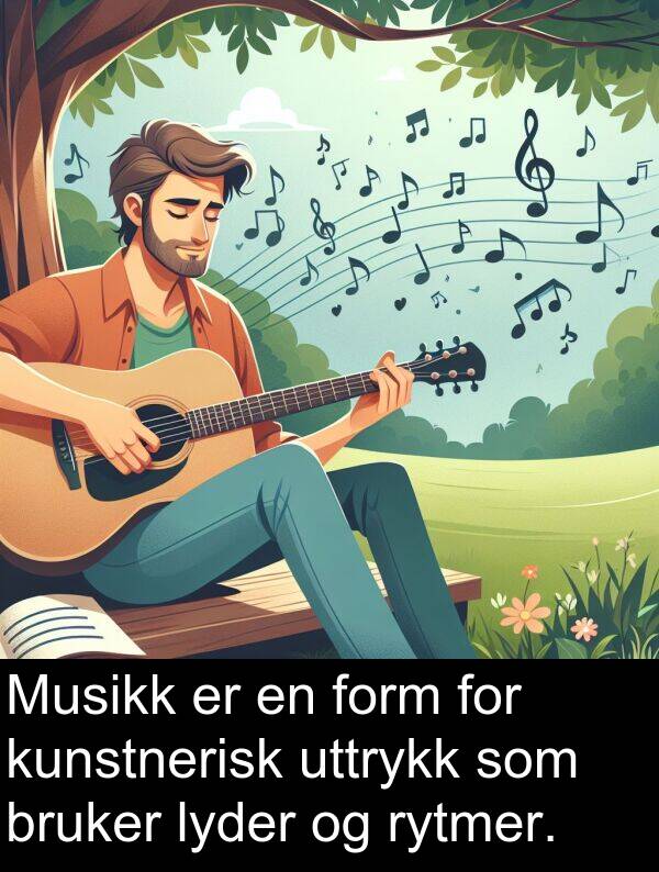 form: Musikk er en form for kunstnerisk uttrykk som bruker lyder og rytmer.