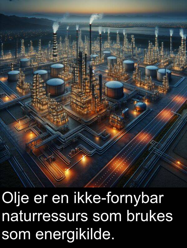brukes: Olje er en ikke-fornybar naturressurs som brukes som energikilde.