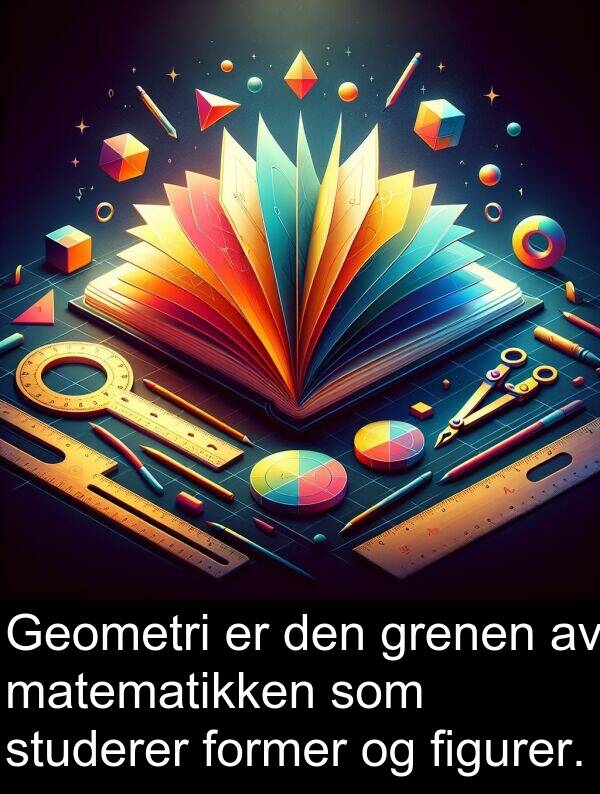 former: Geometri er den grenen av matematikken som studerer former og figurer.