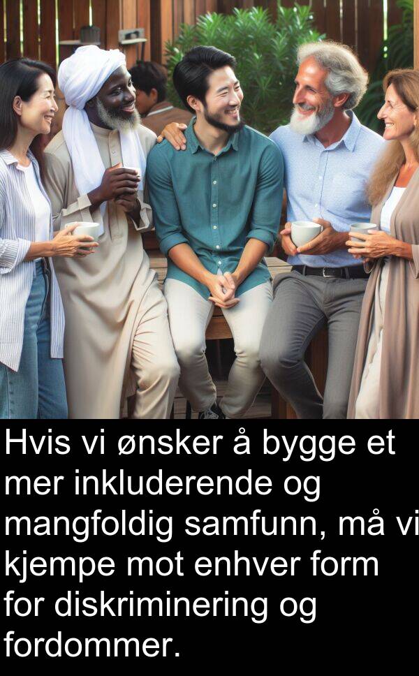 form: Hvis vi ønsker å bygge et mer inkluderende og mangfoldig samfunn, må vi kjempe mot enhver form for diskriminering og fordommer.