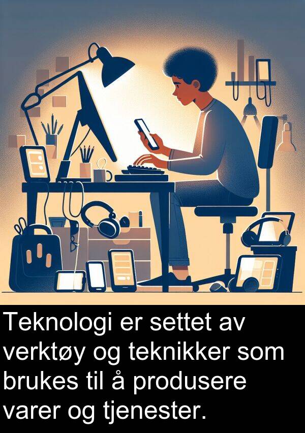settet: Teknologi er settet av verktøy og teknikker som brukes til å produsere varer og tjenester.