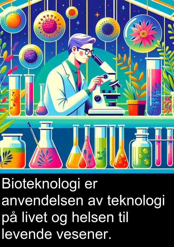 anvendelsen: Bioteknologi er anvendelsen av teknologi på livet og helsen til levende vesener.