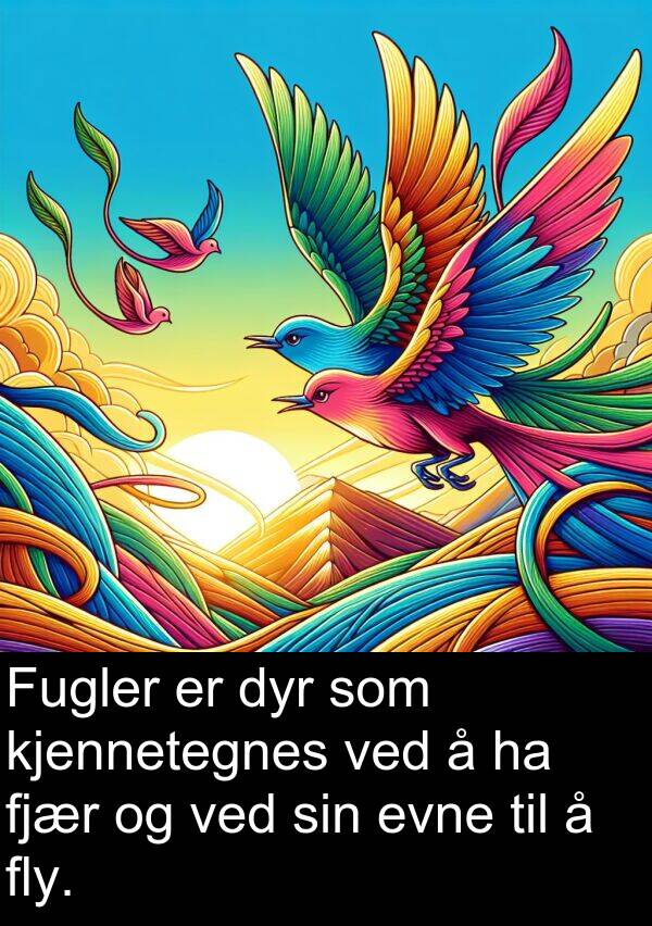 dyr: Fugler er dyr som kjennetegnes ved å ha fjær og ved sin evne til å fly.