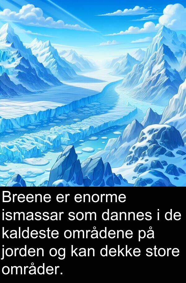 områdene: Breene er enorme ismassar som dannes i de kaldeste områdene på jorden og kan dekke store områder.