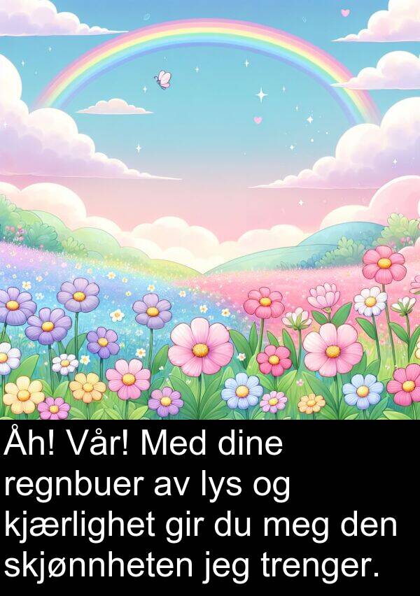 gir: Åh! Vår! Med dine regnbuer av lys og kjærlighet gir du meg den skjønnheten jeg trenger.