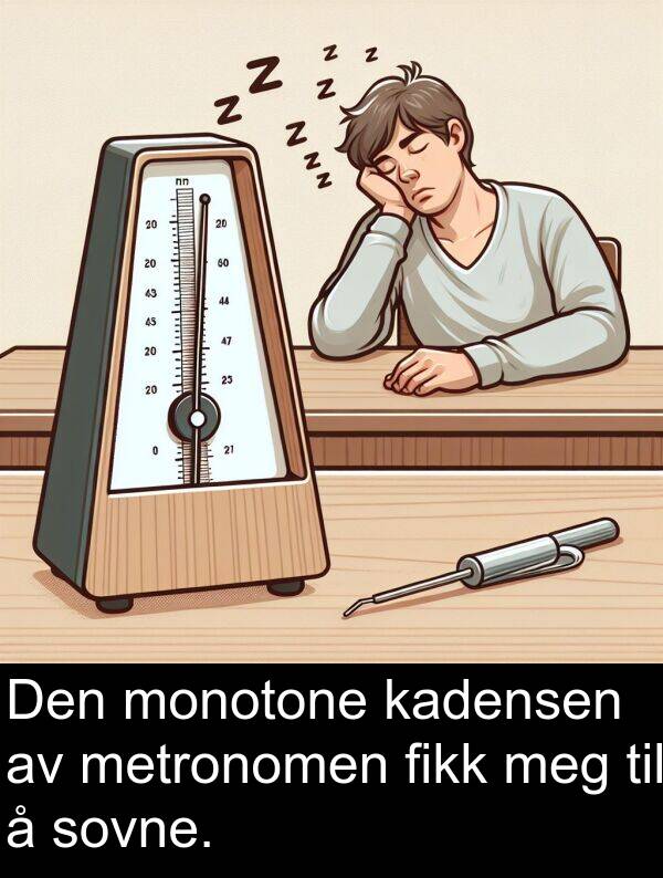 fikk: Den monotone kadensen av metronomen fikk meg til å sovne.
