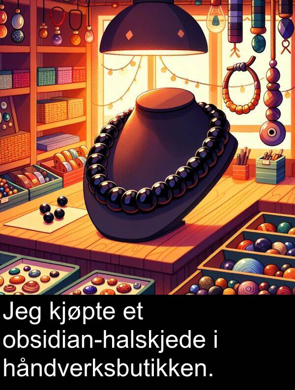kjøpte: Jeg kjøpte et obsidian-halskjede i håndverksbutikken.