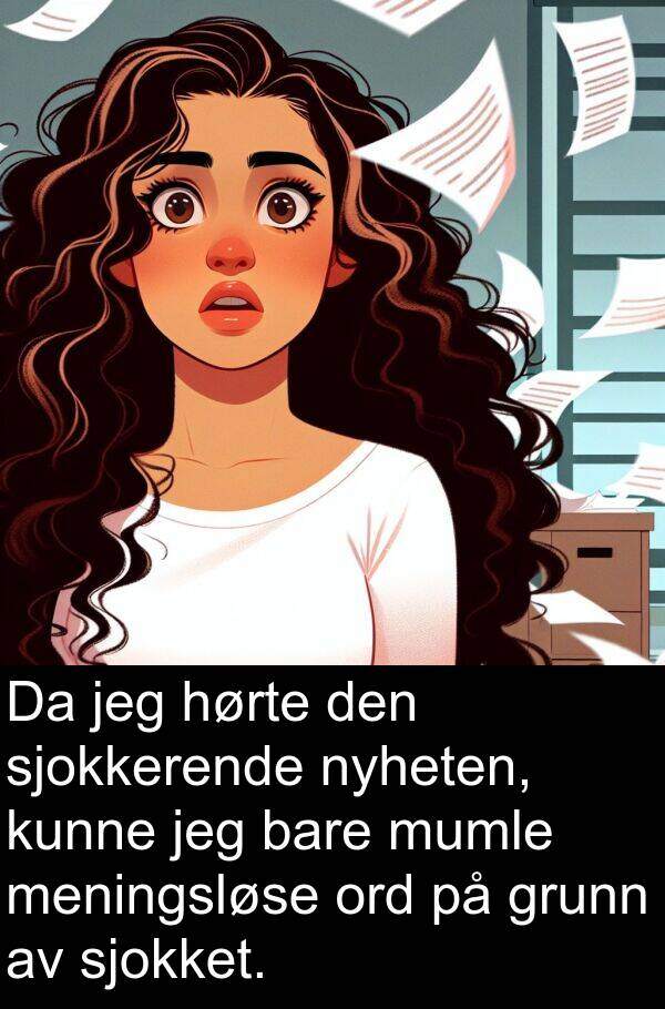 meningsløse: Da jeg hørte den sjokkerende nyheten, kunne jeg bare mumle meningsløse ord på grunn av sjokket.