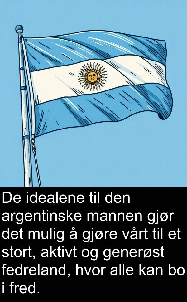 fedreland: De idealene til den argentinske mannen gjør det mulig å gjøre vårt til et stort, aktivt og generøst fedreland, hvor alle kan bo i fred.