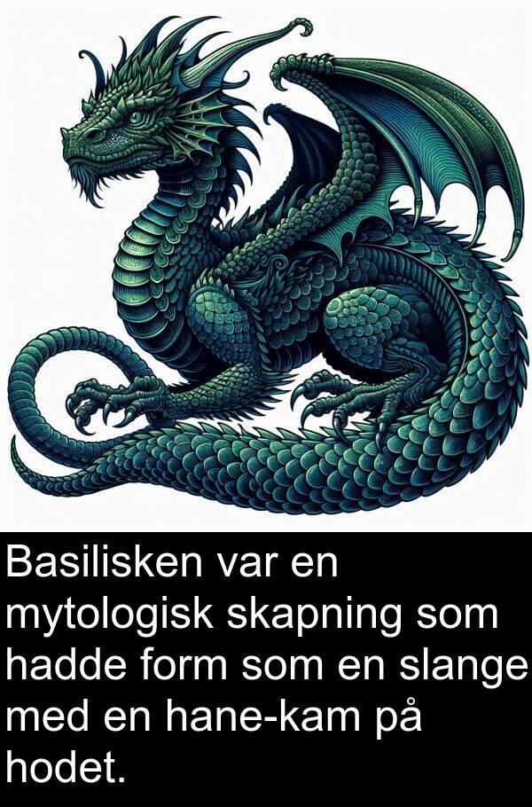 form: Basilisken var en mytologisk skapning som hadde form som en slange med en hane-kam på hodet.