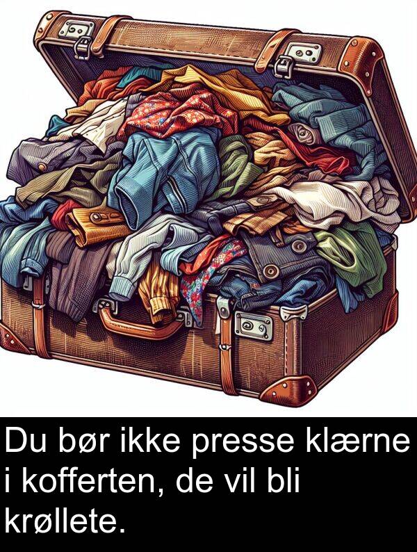 klærne: Du bør ikke presse klærne i kofferten, de vil bli krøllete.