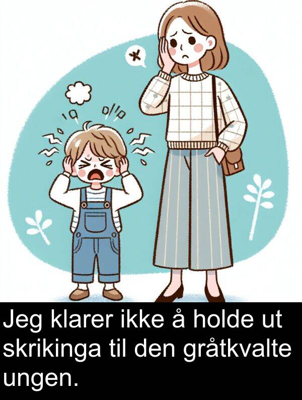klarer: Jeg klarer ikke å holde ut skrikinga til den gråtkvalte ungen.