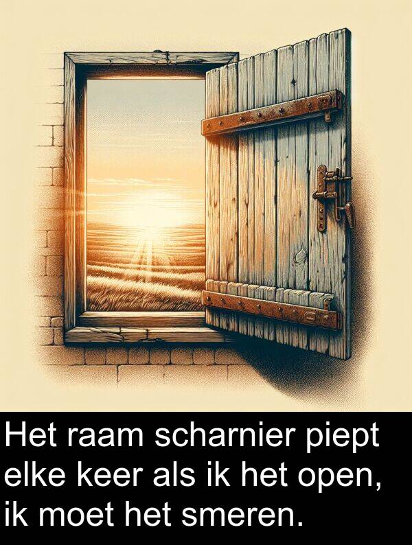 keer: Het raam scharnier piept elke keer als ik het open, ik moet het smeren.