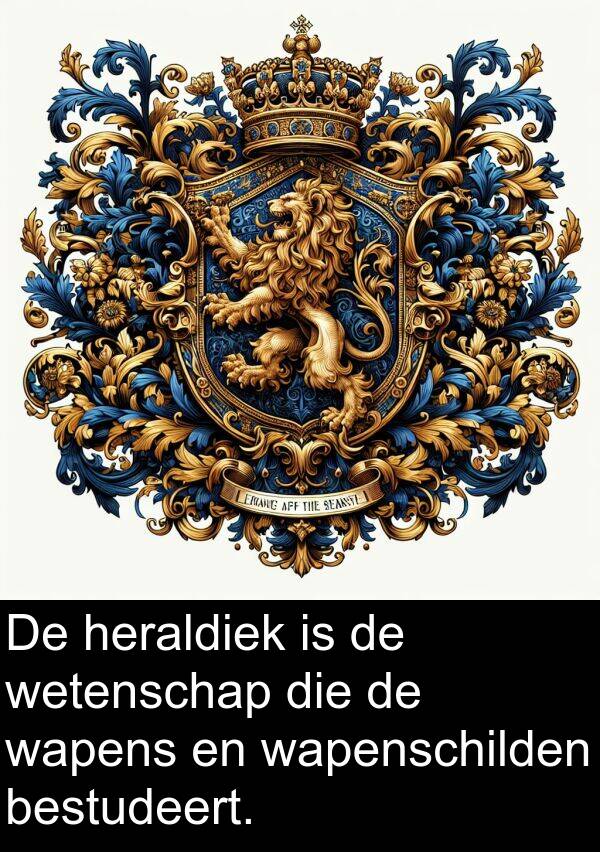 bestudeert: De heraldiek is de wetenschap die de wapens en wapenschilden bestudeert.